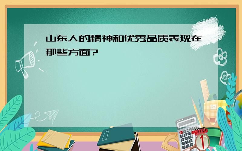 山东人的精神和优秀品质表现在那些方面?