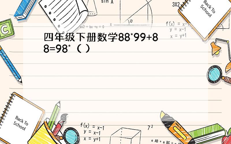 四年级下册数学88*99+88=98*（ )