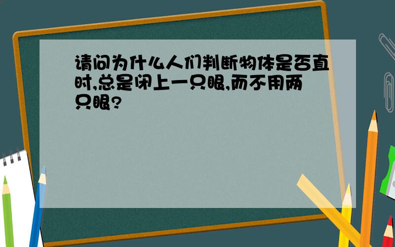 请问为什么人们判断物体是否直时,总是闭上一只眼,而不用两只眼?