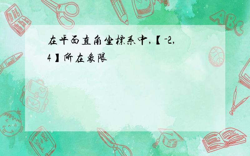 在平面直角坐标系中,【-2,4】所在象限