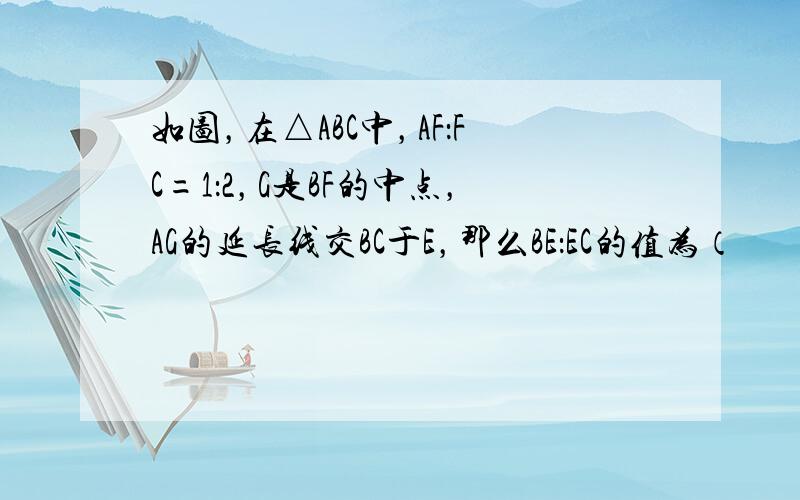 如图，在△ABC中，AF：FC=1：2，G是BF的中点，AG的延长线交BC于E，那么BE：EC的值为（　　）