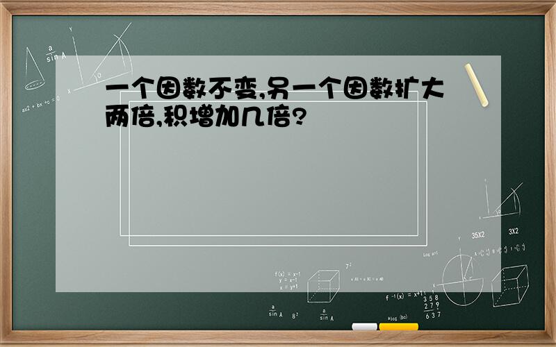 一个因数不变,另一个因数扩大两倍,积增加几倍?