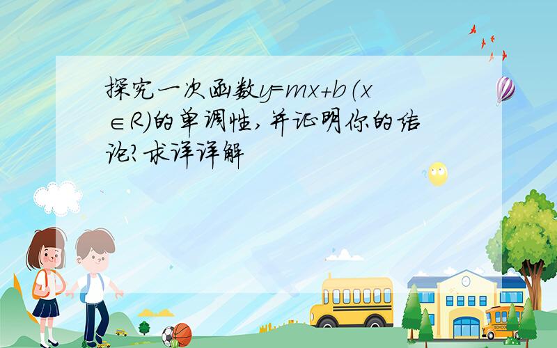 探究一次函数y=mx+b（x∈R）的单调性,并证明你的结论?求详详解