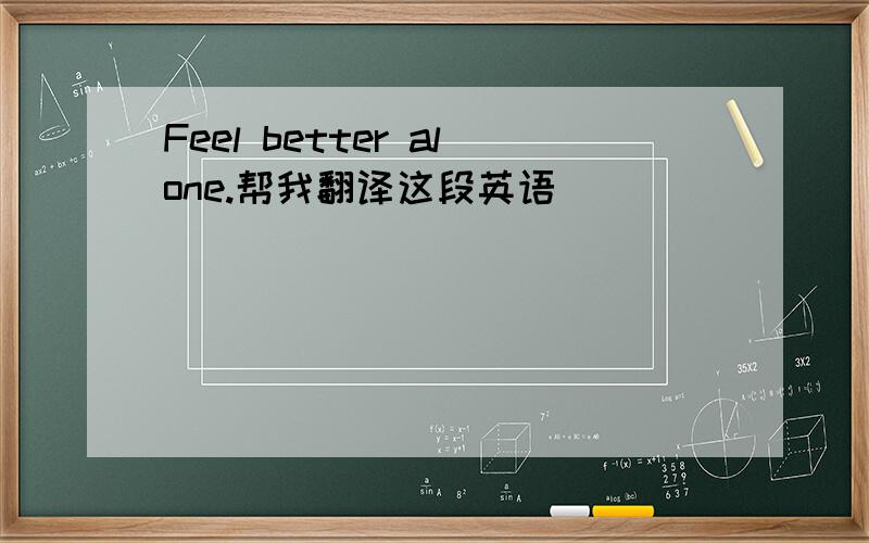 Feel better alone.帮我翻译这段英语