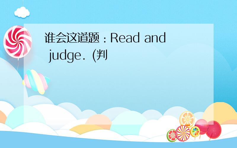 谁会这道题：Read and judge. (判