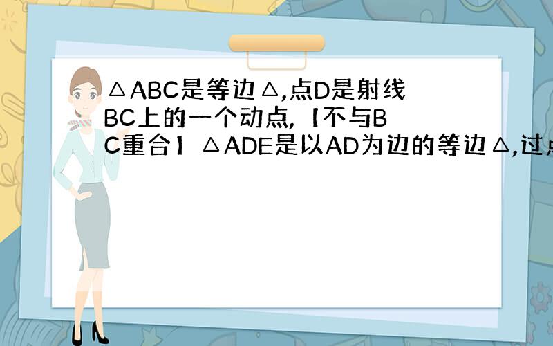 △ABC是等边△,点D是射线BC上的一个动点,【不与B C重合】△ADE是以AD为边的等边△,过点E作EG平行于BC