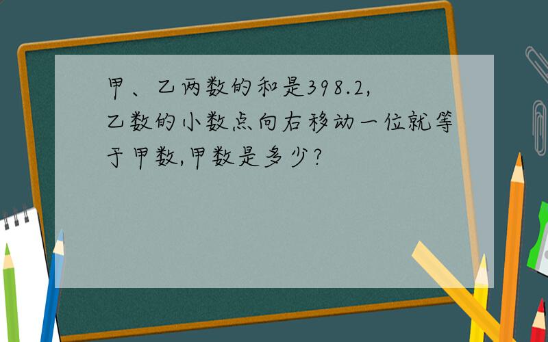 甲、乙两数的和是398.2,乙数的小数点向右移动一位就等于甲数,甲数是多少?