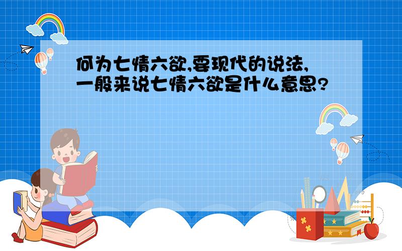 何为七情六欲,要现代的说法,一般来说七情六欲是什么意思?