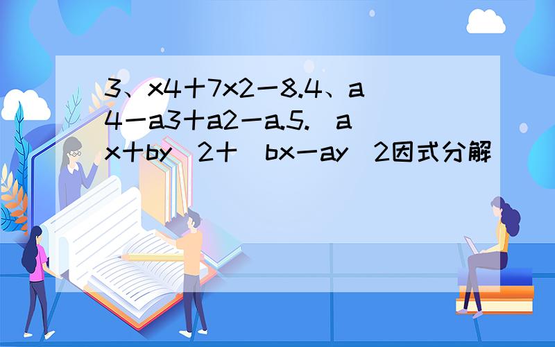 3、x4十7x2一8.4、a4一a3十a2一a.5.(ax十by)2十(bx一ay)2因式分解