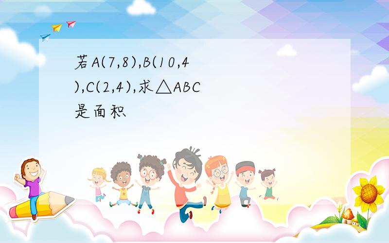 若A(7,8),B(10,4),C(2,4),求△ABC是面积