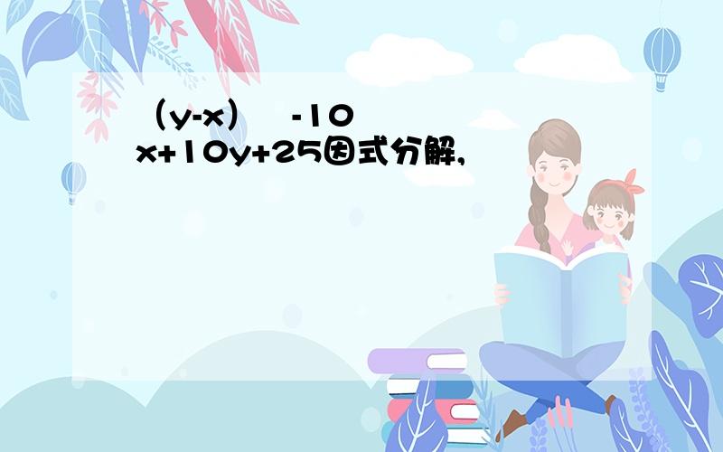 （y-x）²-10x+10y+25因式分解,