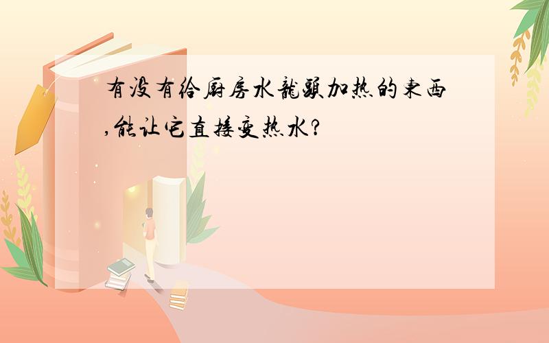 有没有给厨房水龙头加热的东西,能让它直接变热水?