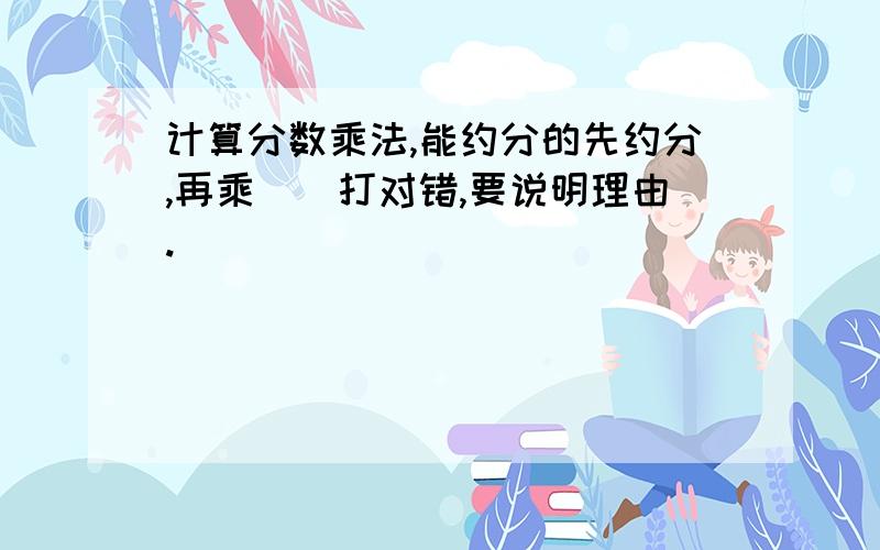 计算分数乘法,能约分的先约分,再乘（）打对错,要说明理由.