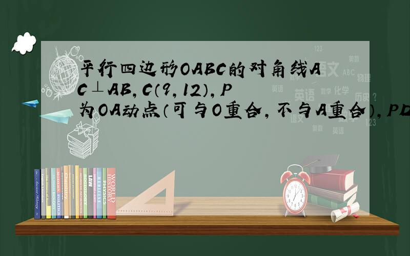 平行四边形OABC的对角线AC⊥AB,C（9,12）,P为OA动点（可与O重合,不与A重合）,PD⊥PC,点D与点O在直