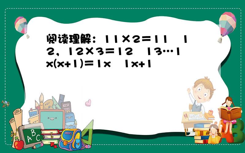 阅读理解：11×2＝11−12，12×3＝12−13…1x(x+1)＝1x−1x+1