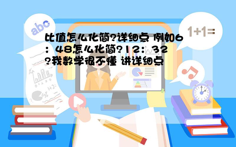 比值怎么化简?详细点 例如6：48怎么化简?12：32 ?我数学很不懂 讲详细点