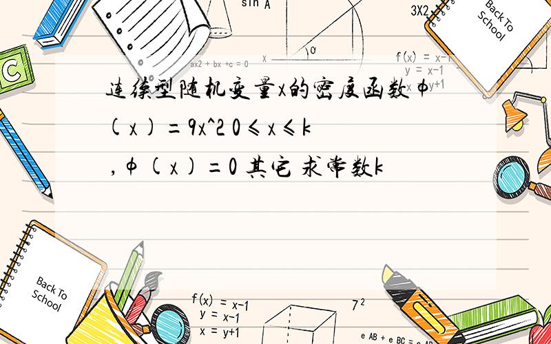 连续型随机变量x的密度函数φ(x)=9x^2 0≤x≤k ,φ(x)=0 其它 求常数k