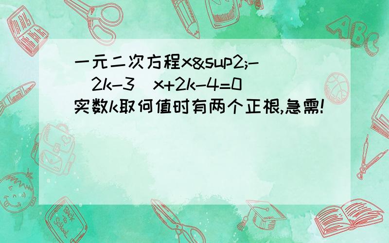 一元二次方程x²-（2k-3）x+2k-4=0实数k取何值时有两个正根,急需!