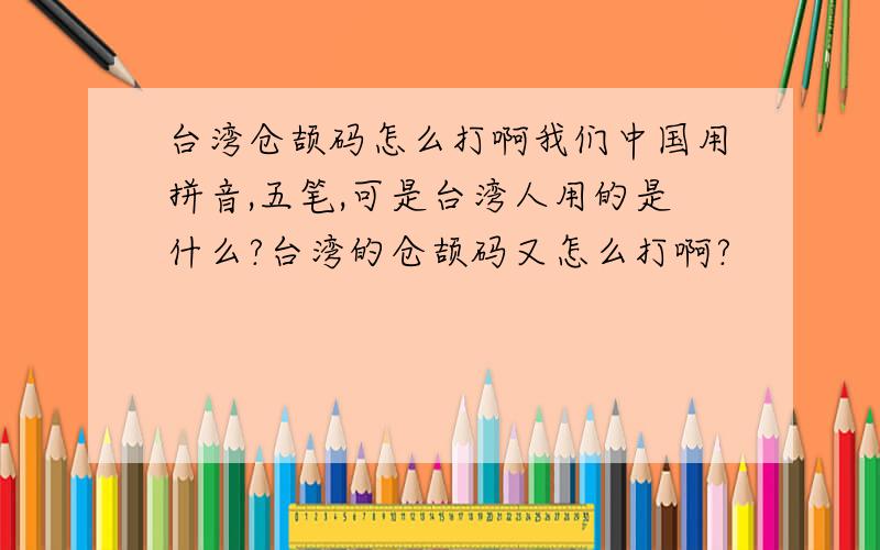 台湾仓颉码怎么打啊我们中国用拼音,五笔,可是台湾人用的是什么?台湾的仓颉码又怎么打啊?