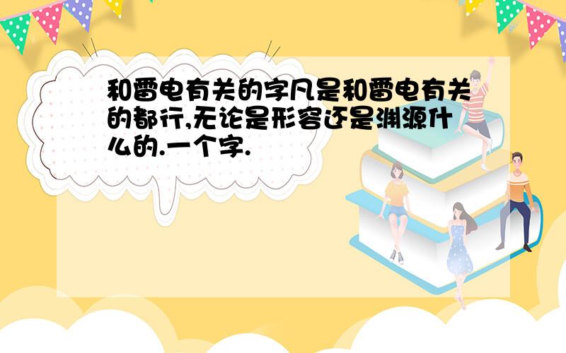 和雷电有关的字凡是和雷电有关的都行,无论是形容还是渊源什么的.一个字.