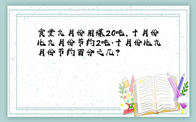 食堂九月份用煤20吨,十月份比九月份节约2吨.十月份比九月份节约百分之几?