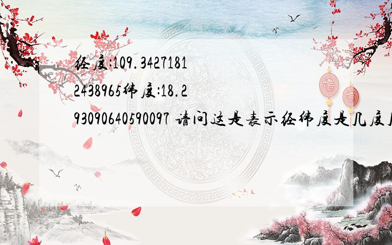 经度:109.34271812438965纬度:18.293090640590097 请问这是表示经纬度是几度几分几秒呢