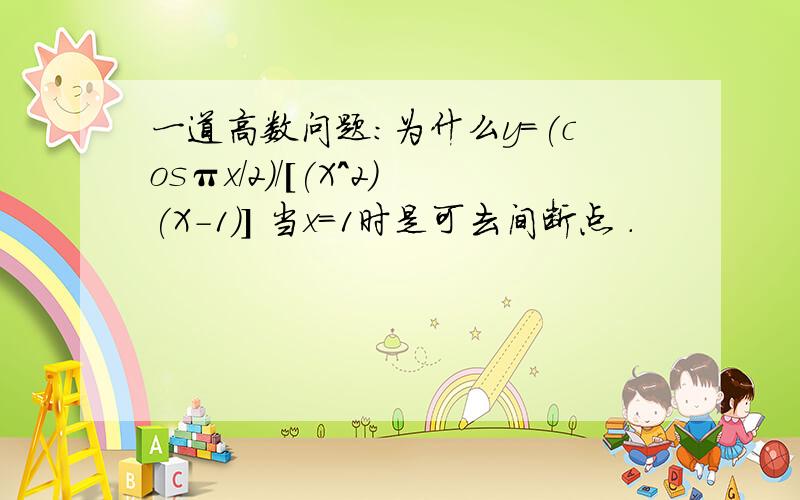 一道高数问题:为什么y=(cosπx/2)/[(X^2)(X-1)] 当x=1时是可去间断点 .