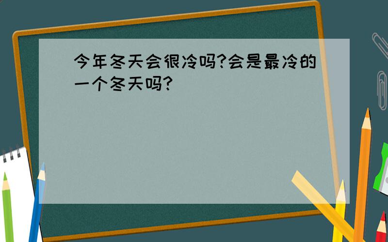 今年冬天会很冷吗?会是最冷的一个冬天吗?