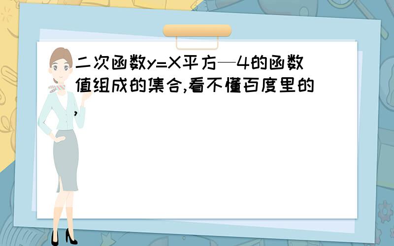 二次函数y=X平方—4的函数值组成的集合,看不懂百度里的,