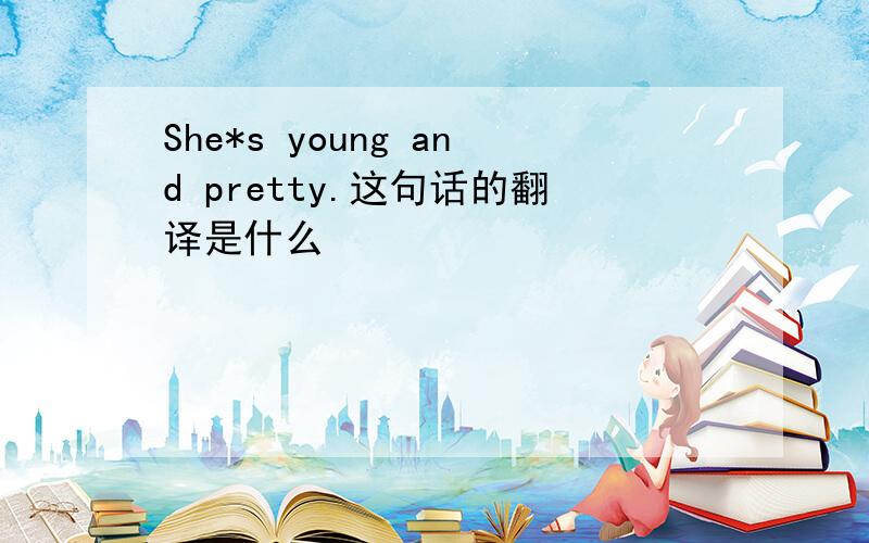 She*s young and pretty.这句话的翻译是什么