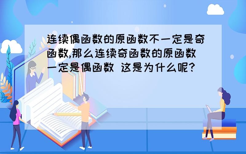 连续偶函数的原函数不一定是奇函数,那么连续奇函数的原函数一定是偶函数 这是为什么呢?