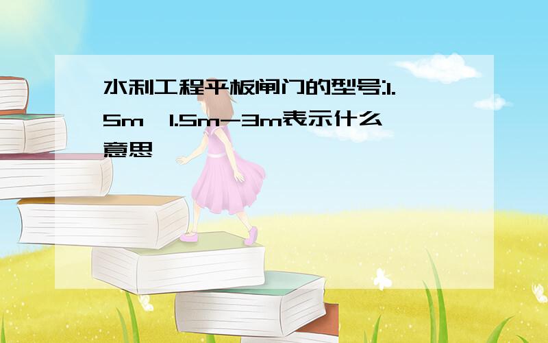 水利工程平板闸门的型号:1.5m*1.5m-3m表示什么意思