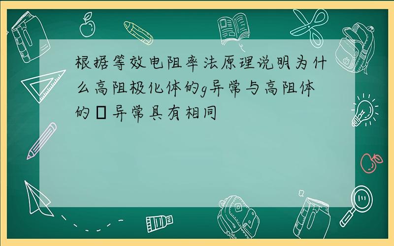 根据等效电阻率法原理说明为什么高阻极化体的g异常与高阻体的ρ异常具有相同