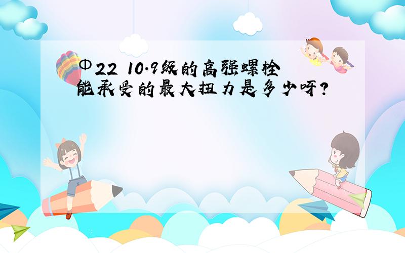 Φ22 10.9级的高强螺栓能承受的最大扭力是多少呀?