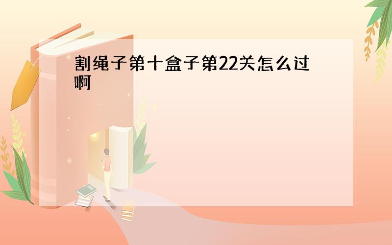 割绳子第十盒子第22关怎么过啊