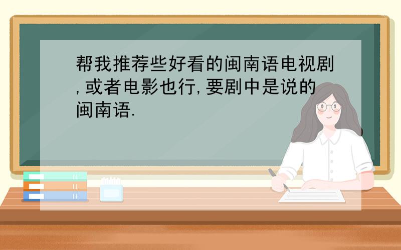 帮我推荐些好看的闽南语电视剧,或者电影也行,要剧中是说的闽南语.