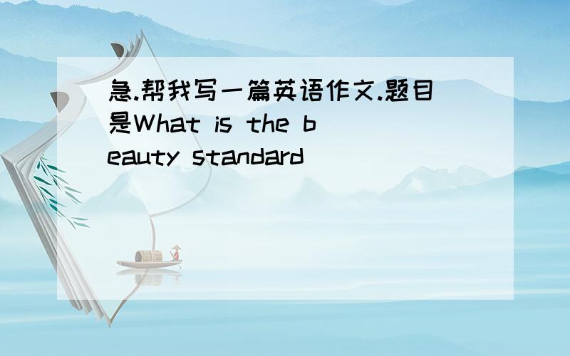 急.帮我写一篇英语作文.题目是What is the beauty standard