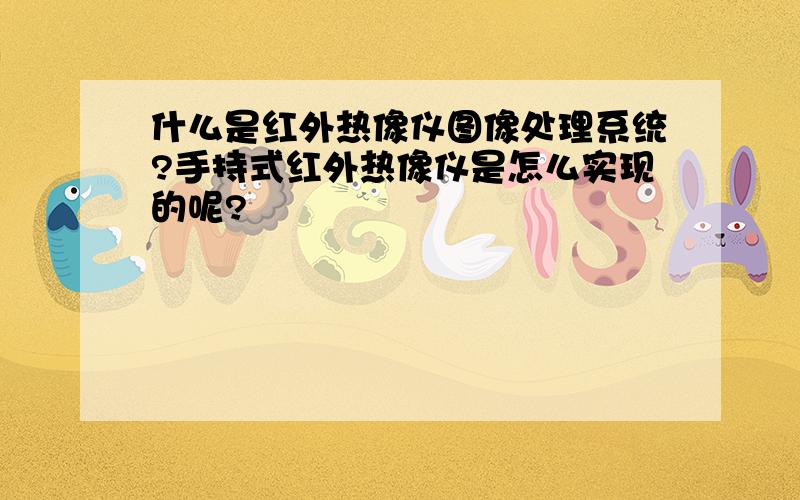 什么是红外热像仪图像处理系统?手持式红外热像仪是怎么实现的呢?