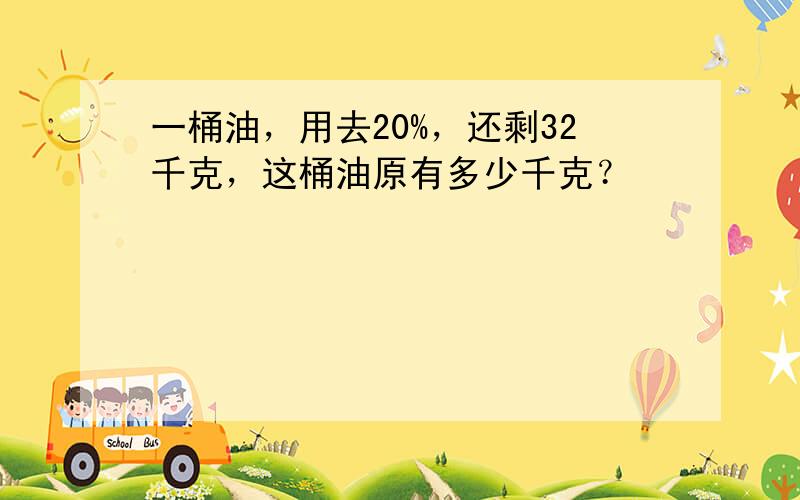 一桶油，用去20%，还剩32千克，这桶油原有多少千克？