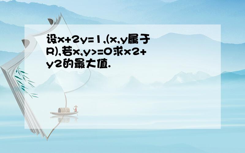 设x+2y=1,(x,y属于R),若x,y>=0求x2+y2的最大值.