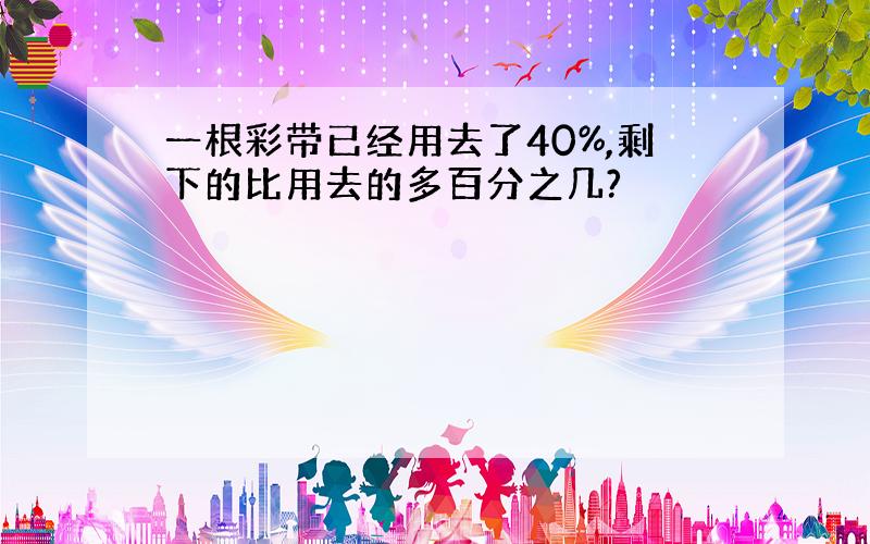 一根彩带已经用去了40%,剩下的比用去的多百分之几?