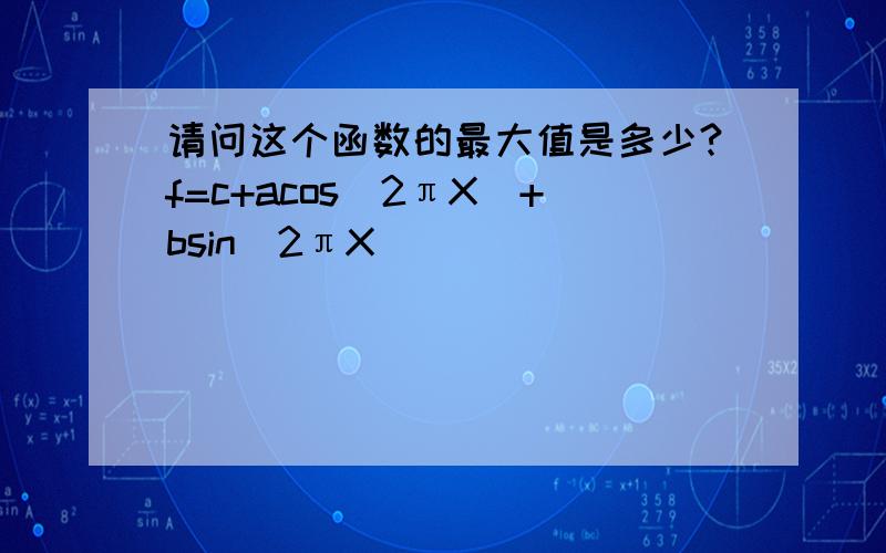 请问这个函数的最大值是多少?f=c+acos(2πX)+bsin(2πX)