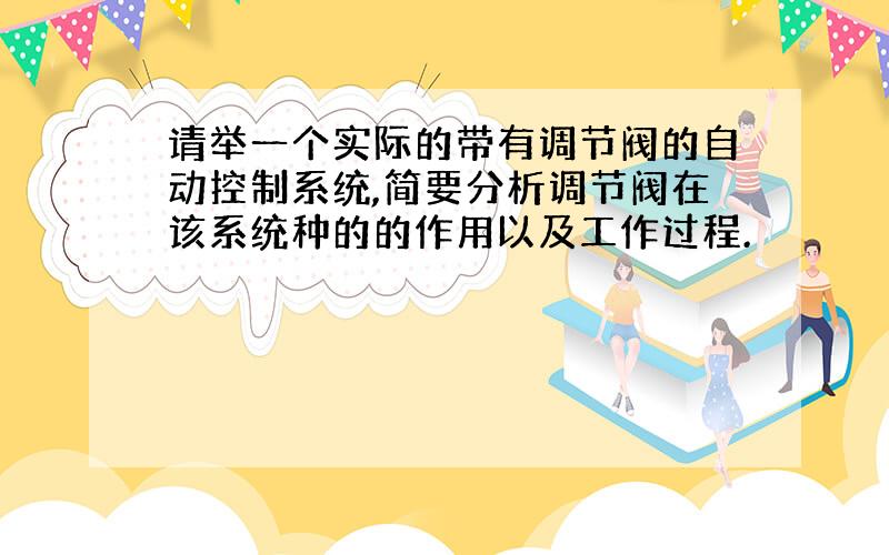 请举一个实际的带有调节阀的自动控制系统,简要分析调节阀在该系统种的的作用以及工作过程.