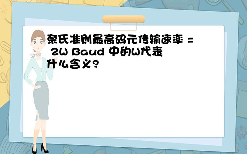 奈氏准则最高码元传输速率 = 2W Baud 中的W代表什么含义?