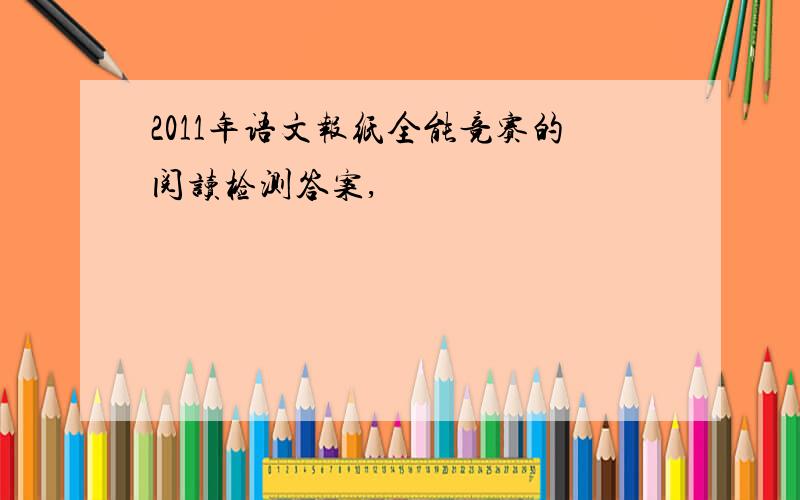 2011年语文报纸全能竞赛的阅读检测答案,