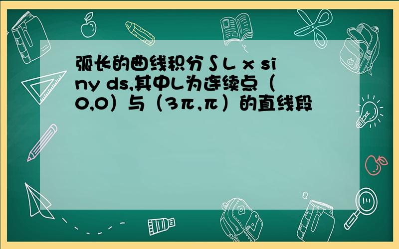 弧长的曲线积分∫L x siny ds,其中L为连续点（0,0）与（3π,π）的直线段