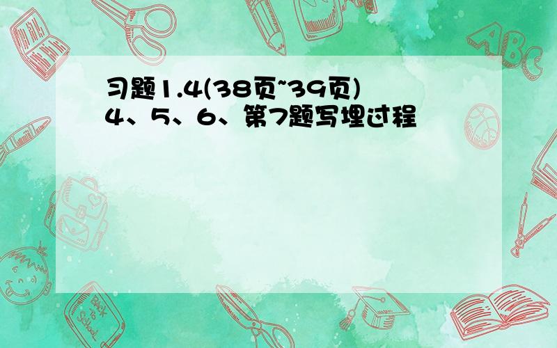 习题1.4(38页~39页)4、5、6、第7题写埋过程