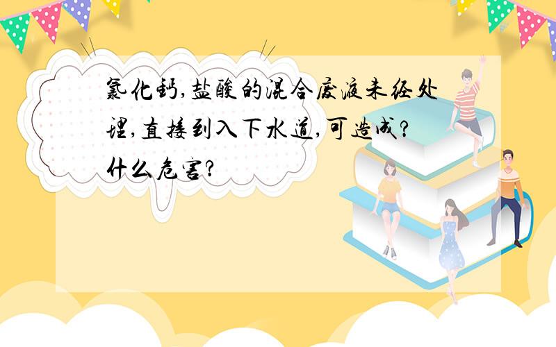 氯化钙,盐酸的混合废液未经处理,直接到入下水道,可造成?什么危害?