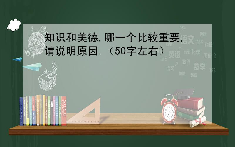 知识和美德,哪一个比较重要,请说明原因.（50字左右）