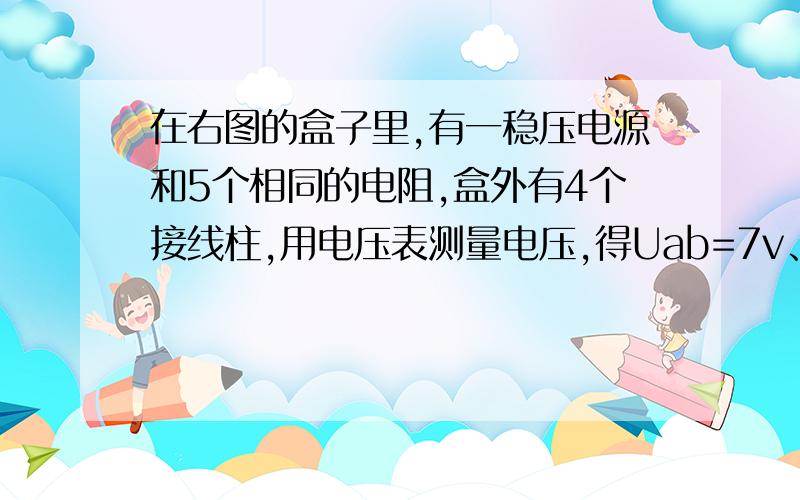 在右图的盒子里,有一稳压电源和5个相同的电阻,盒外有4个接线柱,用电压表测量电压,得Uab=7v、Uac=2v、Udb=